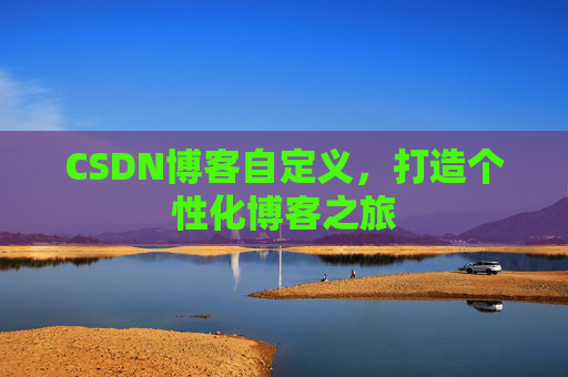 CSDN博客自定义，打造个性化博客之旅