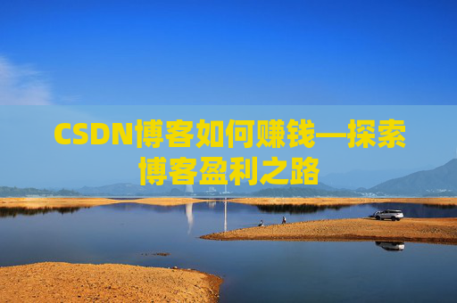 CSDN博客如何赚钱—探索博客盈利之路